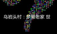 乌岩头村：梦里老家 世外桃源